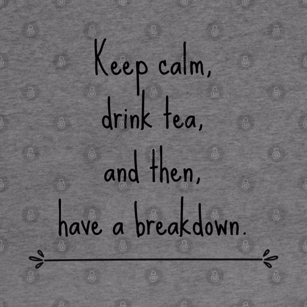 Keep calm, drink tea and then have a breakdown by CuppaDesignsCo